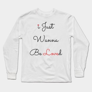 I Just Wanna Be Loved Long Sleeve T-Shirt